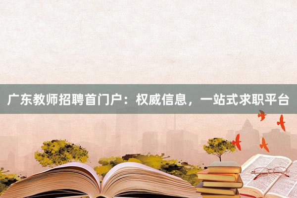 广东教师招聘首门户：权威信息，一站式求职平台